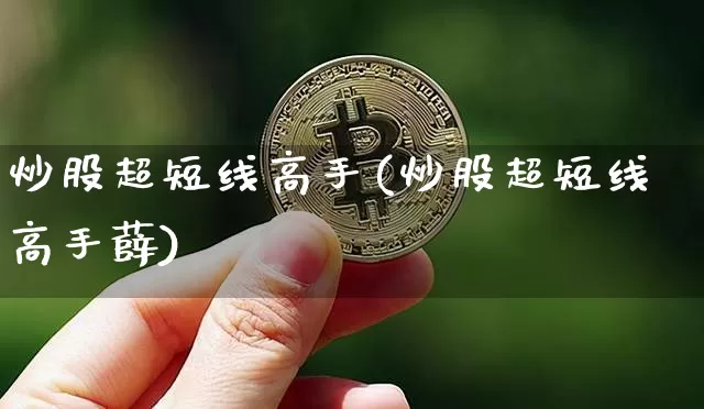 炒股超短线高手(炒股超短线高手薛)_https://www.jyywjc.com_股票趋势_第1张