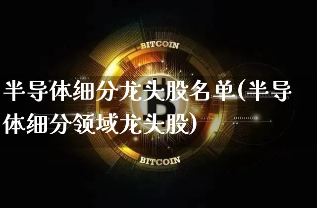 半导体细分龙头股名单(半导体细分领域龙头股)_https://www.jyywjc.com_股票_第1张