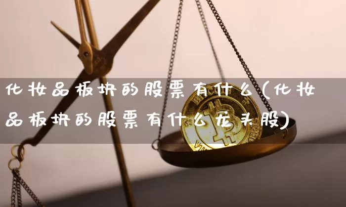 化妆品板块的股票有什么(化妆品板块的股票有什么龙头股)_https://www.jyywjc.com_股票_第1张