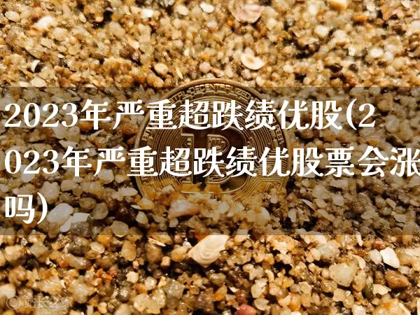 2023年严重超跌绩优股(2023年严重超跌绩优股票会涨吗)_https://www.jyywjc.com_股票板块_第1张