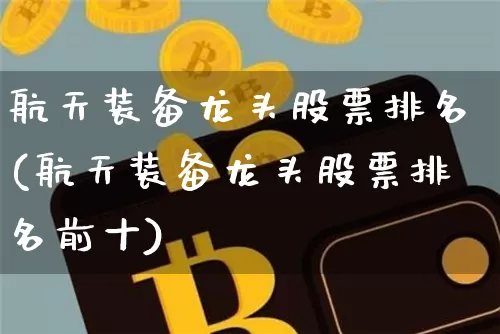 航天装备龙头股票排名(航天装备龙头股票排名前十)_https://www.jyywjc.com_股票板块_第1张