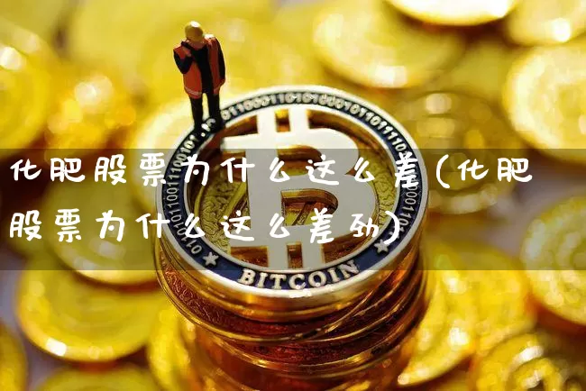 化肥股票为什么这么差(化肥股票为什么这么差劲)_https://www.jyywjc.com_股票板块_第1张