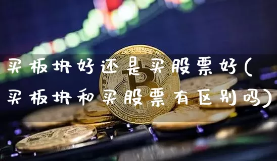 买板块好还是买股票好(买板块和买股票有区别吗)_https://www.jyywjc.com_股票_第1张