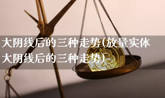大阴线后的三种走势(放量实体大阴线后的三种走势)_https://www.jyywjc.com_股票板块_第1张