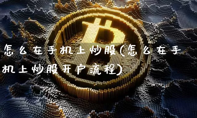 怎么在手机上炒股(怎么在手机上炒股开户流程)_https://www.jyywjc.com_股票板块_第1张
