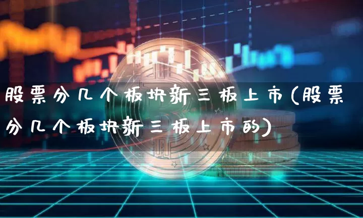 股票分几个板块新三板上市(股票分几个板块新三板上市的)_https://www.jyywjc.com_科创板_第1张