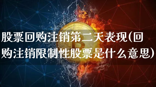 股票回购注销第二天表现(回购注销限制性股票是什么意思)_https://www.jyywjc.com_股票行情_第1张