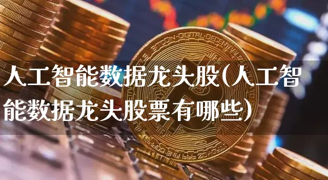 人工智能数据龙头股(人工智能数据龙头股票有哪些)_https://www.jyywjc.com_股票行情_第1张