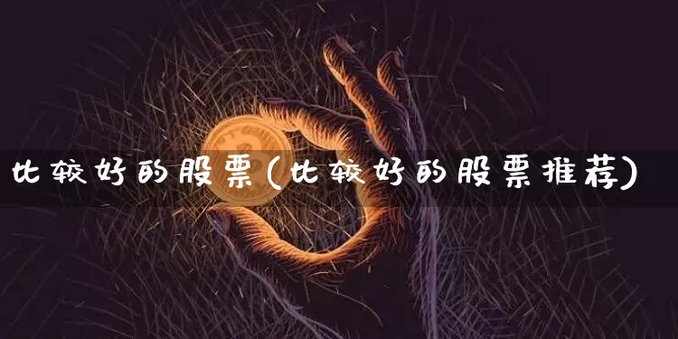 比较好的股票(比较好的股票推荐)_https://www.jyywjc.com_股票板块_第1张