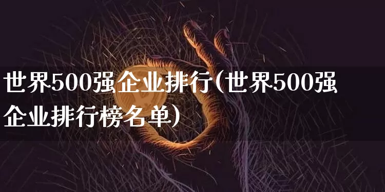 世界500强企业排行(世界500强企业排行榜名单)_https://www.jyywjc.com_股票价格_第1张