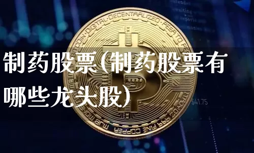制药股票(制药股票有哪些龙头股)_https://www.jyywjc.com_股票板块_第1张