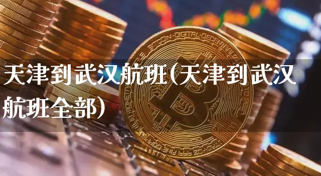天津到武汉航班(天津到武汉航班全部)_https://www.jyywjc.com_科创板_第1张
