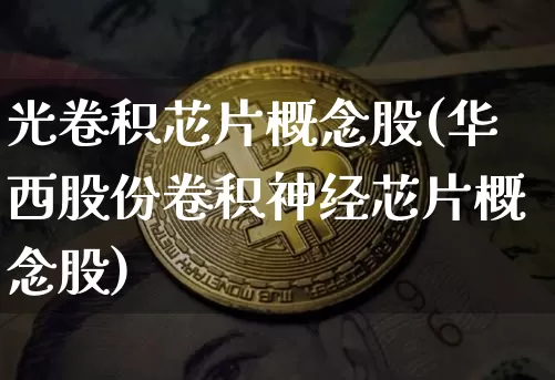 光卷积芯片概念股(华西股份卷积神经芯片概念股)_https://www.jyywjc.com_股票价格_第1张