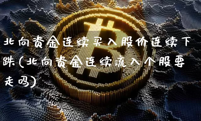 北向资金连续买入股价连续下跌(北向资金连续流入个股要走吗)_https://www.jyywjc.com_股票价格_第1张