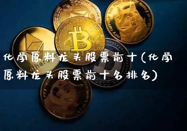 化学原料龙头股票前十(化学原料龙头股票前十名排名)_https://www.jyywjc.com_股票价格_第1张