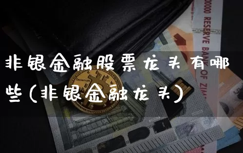 非银金融股票龙头有哪些(非银金融龙头)_https://www.jyywjc.com_股票板块_第1张