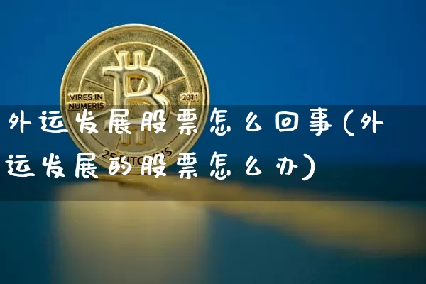 外运发展股票怎么回事(外运发展的股票怎么办)_https://www.jyywjc.com_股票板块_第1张