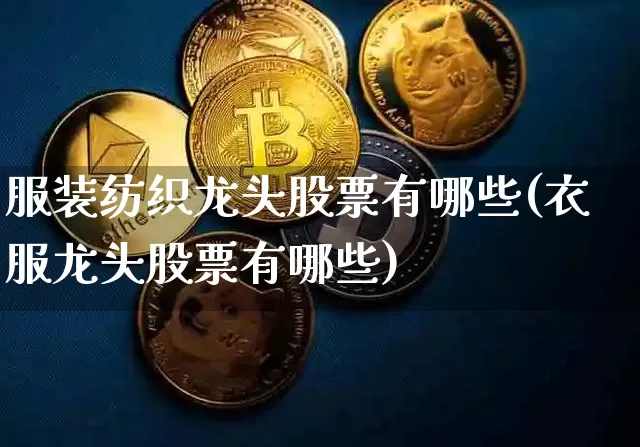 服装纺织龙头股票有哪些(衣服龙头股票有哪些)_https://www.jyywjc.com_股票行情_第1张