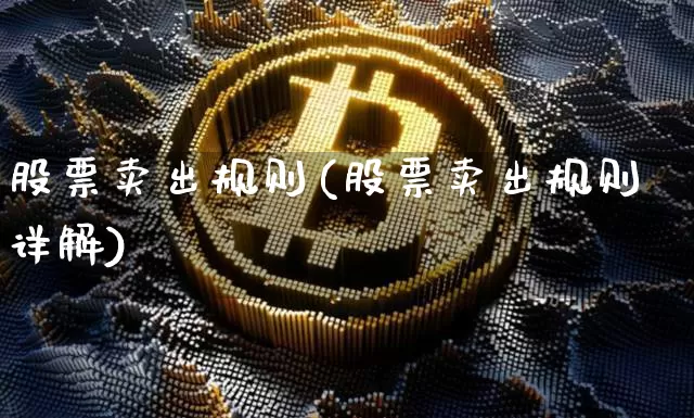 股票卖出规则(股票卖出规则详解)_https://www.jyywjc.com_股票趋势_第1张