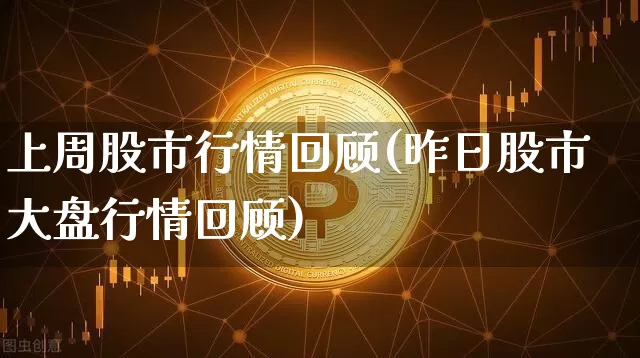 上周股市行情回顾(昨日股市大盘行情回顾)_https://www.jyywjc.com_科创板_第1张