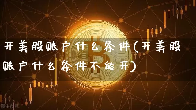 开美股账户什么条件(开美股账户什么条件不能开)_https://www.jyywjc.com_股票价格_第1张