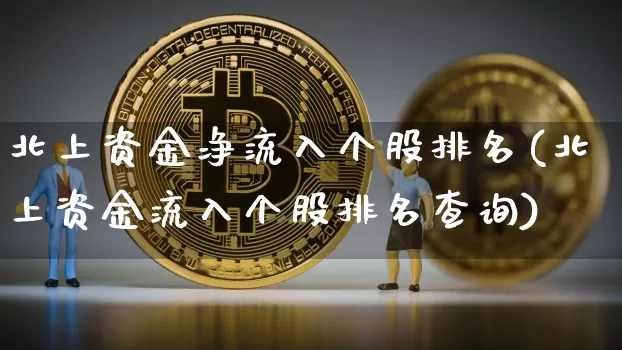北上资金净流入个股排名(北上资金流入个股排名查询)_https://www.jyywjc.com_股票板块_第1张