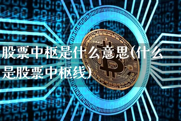 股票中枢是什么意思(什么是股票中枢线)_https://www.jyywjc.com_股票行情_第1张