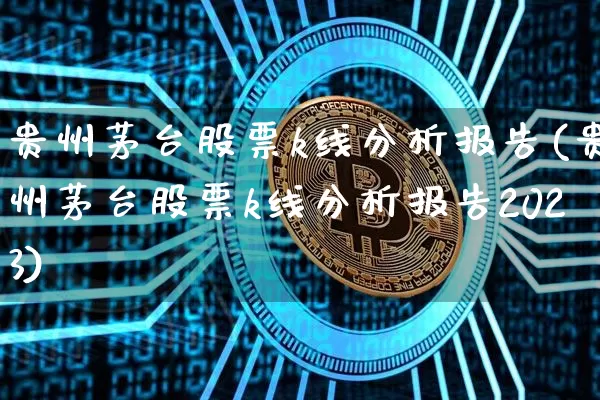贵州茅台股票k线分析报告(贵州茅台股票k线分析报告2023)_https://www.jyywjc.com_科创板_第1张