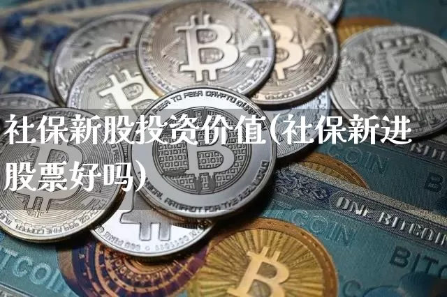 社保新股投资价值(社保新进股票好吗)_https://www.jyywjc.com_股票板块_第1张