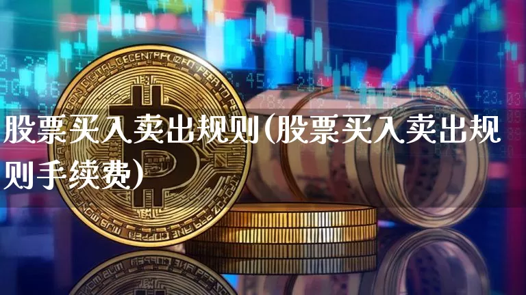 股票买入卖出规则(股票买入卖出规则手续费)_https://www.jyywjc.com_深交所_第1张