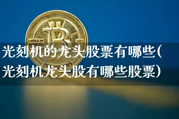 光刻机的龙头股票有哪些(光刻机龙头股有哪些股票)_https://www.jyywjc.com_股票行情_第1张