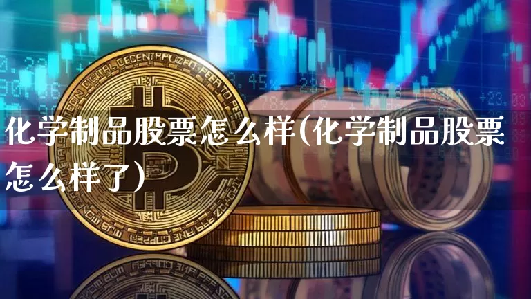 化学制品股票怎么样(化学制品股票怎么样了)_https://www.jyywjc.com_股票板块_第1张