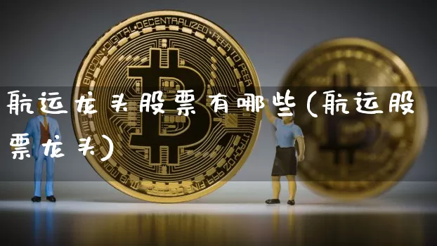 航运龙头股票有哪些(航运股票龙头)_https://www.jyywjc.com_股票_第1张