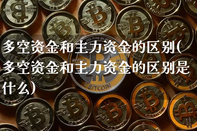 多空资金和主力资金的区别(多空资金和主力资金的区别是什么)_https://www.jyywjc.com_股票价格_第1张