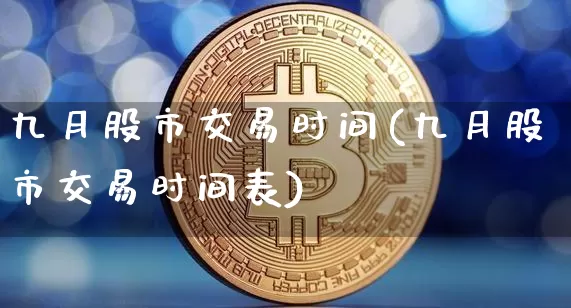 九月股市交易时间(九月股市交易时间表)_https://www.jyywjc.com_创业板_第1张