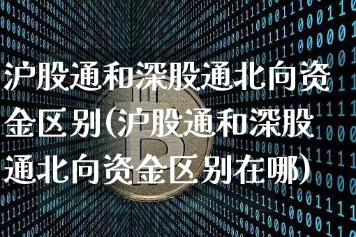 沪股通和深股通北向资金区别(沪股通和深股通北向资金区别在哪)_https://www.jyywjc.com_科创板_第1张