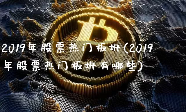2019年股票热门板块(2019年股票热门板块有哪些)_https://www.jyywjc.com_股票行情_第1张