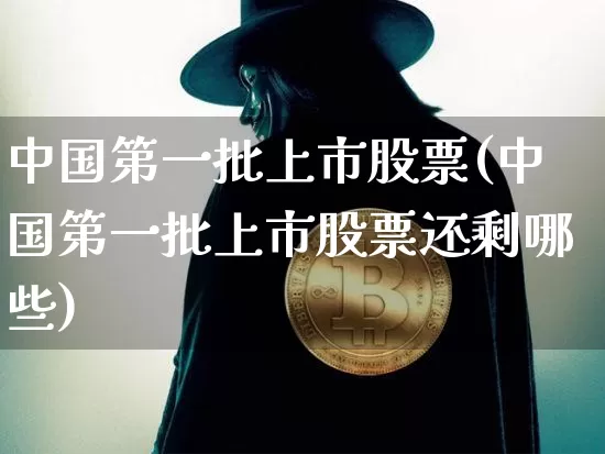中国第一批上市股票(中国第一批上市股票还剩哪些)_https://www.jyywjc.com_北交所_第1张