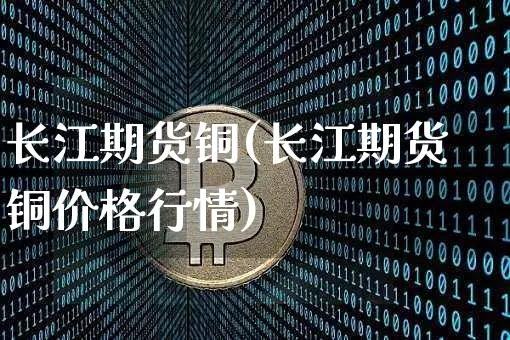 长江期货铜(长江期货铜价格行情)_https://www.jyywjc.com_股票板块_第1张