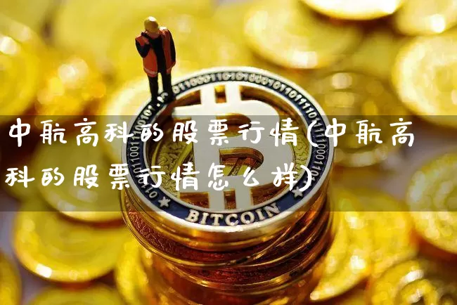 中航高科的股票行情(中航高科的股票行情怎么样)_https://www.jyywjc.com_股票价格_第1张