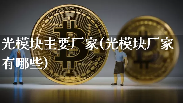 光模块主要厂家(光模块厂家有哪些)_https://www.jyywjc.com_股票行情_第1张