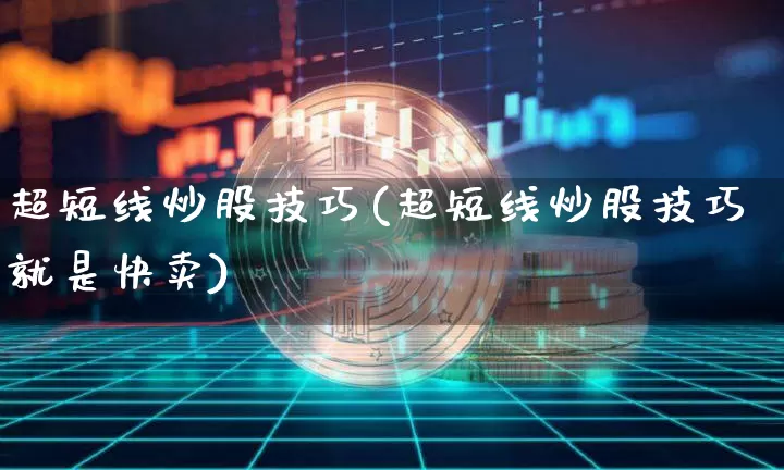 超短线炒股技巧(超短线炒股技巧就是快卖)_https://www.jyywjc.com_股票价格_第1张