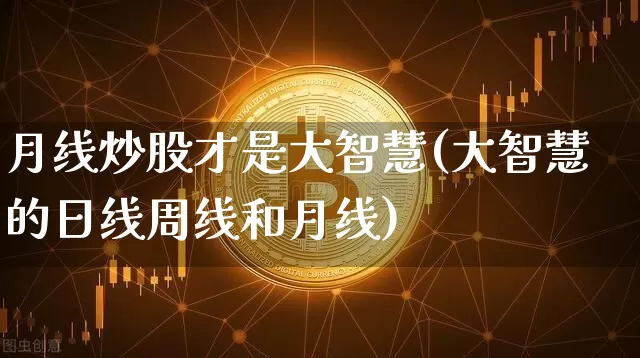 月线炒股才是大智慧(大智慧的日线周线和月线)_https://www.jyywjc.com_股票_第1张