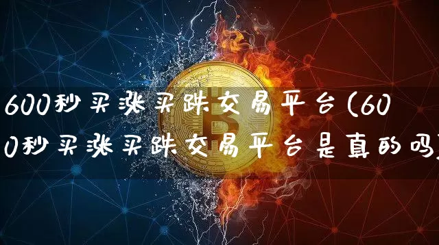 600秒买涨买跌交易平台(600秒买涨买跌交易平台是真的吗)_https://www.jyywjc.com_股票板块_第1张