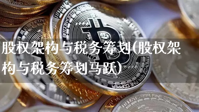 股权架构与税务筹划(股权架构与税务筹划马跃)_https://www.jyywjc.com_创业板_第1张