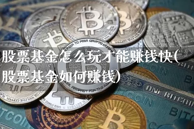 股票基金怎么玩才能赚钱快(股票基金如何赚钱)_https://www.jyywjc.com_股票价格_第1张