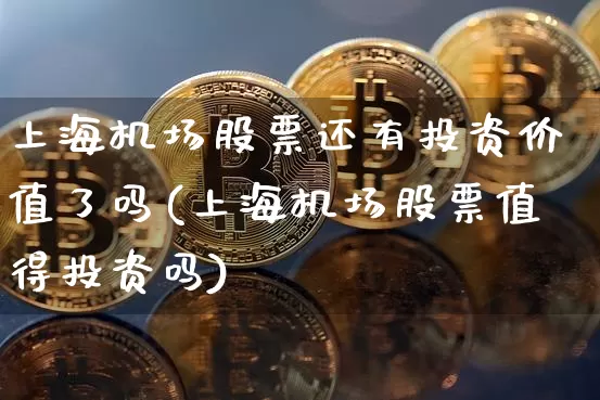 上海机场股票还有投资价值了吗(上海机场股票值得投资吗)_https://www.jyywjc.com_股票行情_第1张
