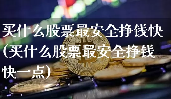 买什么股票最安全挣钱快(买什么股票最安全挣钱快一点)_https://www.jyywjc.com_股票板块_第1张