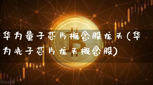 华为量子芯片概念股龙头(华为光子芯片龙头概念股)_https://www.jyywjc.com_深交所_第1张