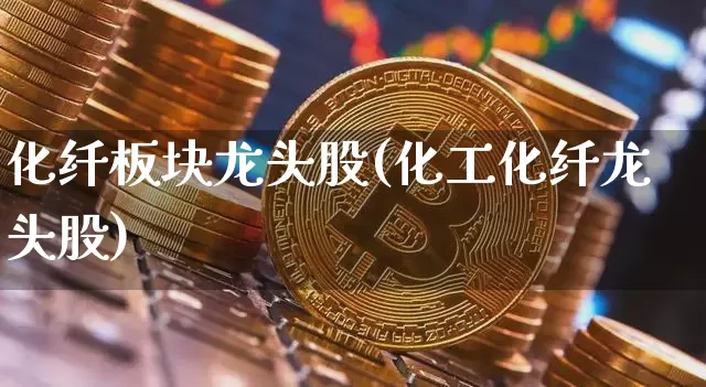 化纤板块龙头股(化工化纤龙头股)_https://www.jyywjc.com_股票板块_第1张